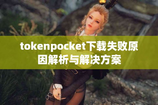 tokenpocket下载失败原因解析与解决方案