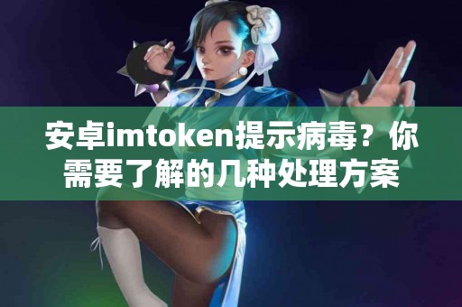 安卓imtoken提示病毒？你需要了解的几种处理方案