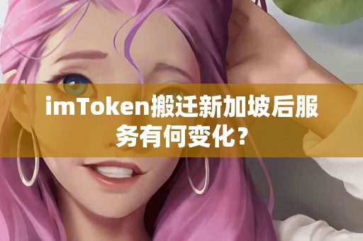 imToken搬迁新加坡后服务有何变化？