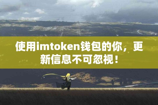 使用imtoken钱包的你，更新信息不可忽视！