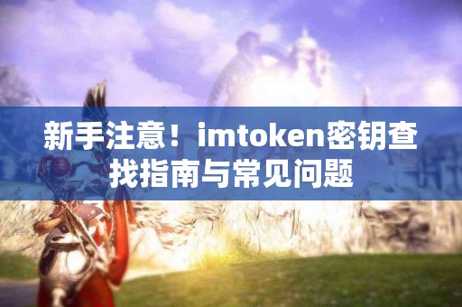 新手注意!imtoken密钥查找指南与常见问题 新手注意!imtoken密钥查找指南与常见问题