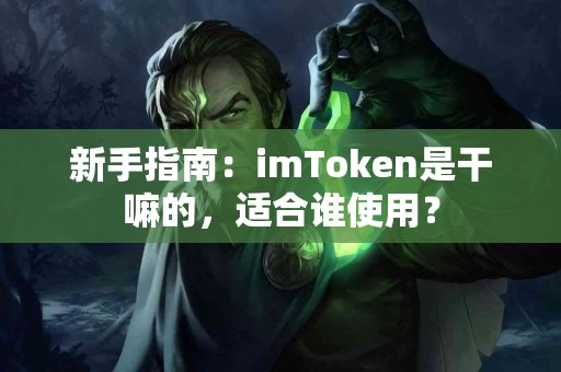 新手指南：imToken是干嘛的，适合谁使用？