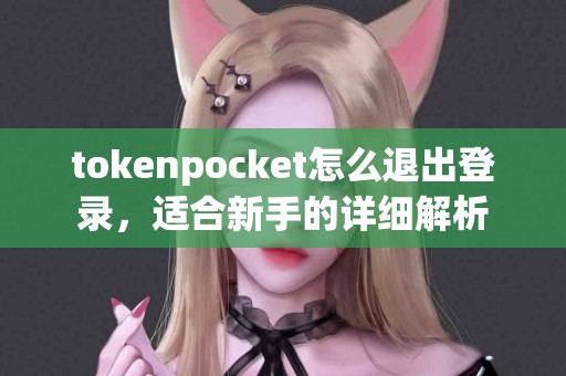 tokenpocket怎么退出登录，适合新手的详细解析