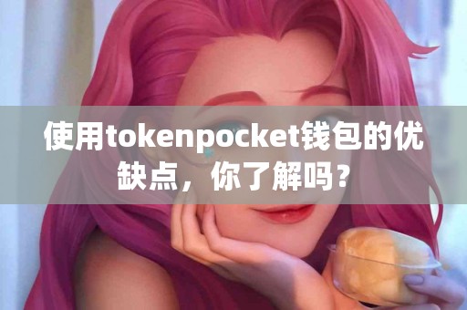 使用tokenpocket钱包的优缺点，你了解吗？