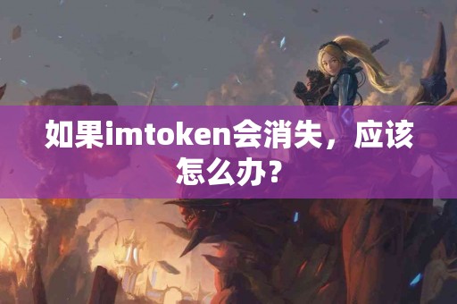 如果imtoken会消失，应该怎么办？
