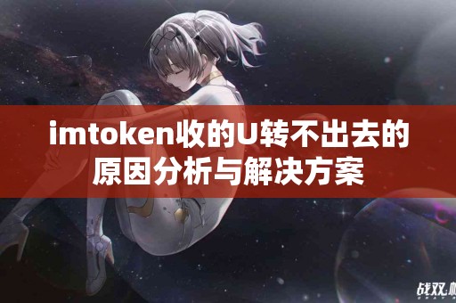 imtoken收的U转不出去的原因分析与解决方案