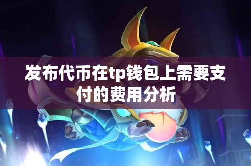 发布代币在tp钱包上需要支付的费用分析