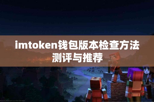 imtoken钱包版本检查方法测评与推荐 imtoken钱包版本检查方法测评与推荐