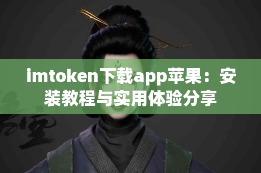 imtoken下载app苹果：安装教程与实用体验分享
