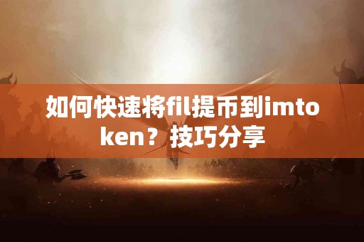 如何快速将fil提币到imtoken？技巧分享