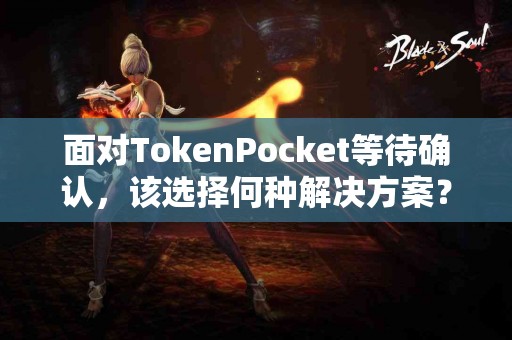 面对TokenPocket等待确认，该选择何种解决方案？