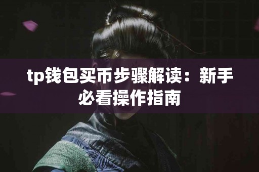 tp钱包买币步骤解读：新手必看操作指南