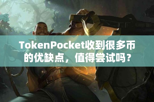 TokenPocket收到很多币的优缺点，值得尝试吗？