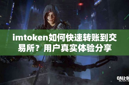 imtoken如何快速转账到交易所？用户真实体验分享