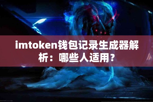 imtoken钱包记录生成器解析：哪些人适用？
