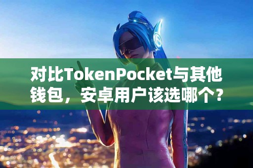对比TokenPocket与其他钱包，安卓用户该选哪个？