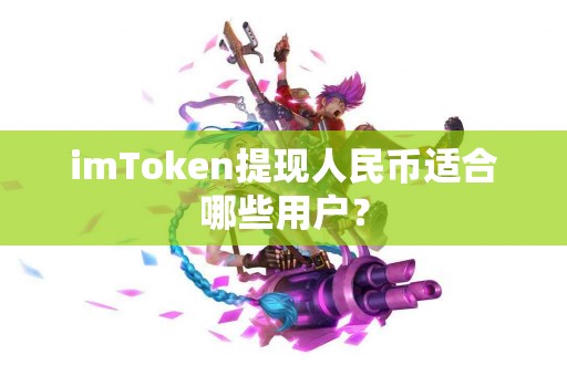 imToken提现人民币适合哪些用户？