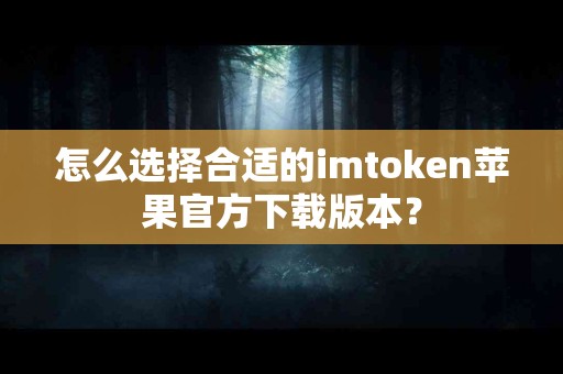 怎么选择合适的imtoken苹果官方下载版本？