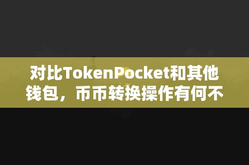 对比TokenPocket和其他钱包，币币转换操作有何不同？