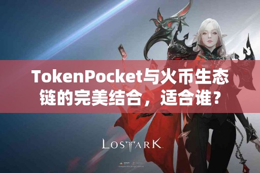 TokenPocket与火币生态链的完美结合，适合谁？