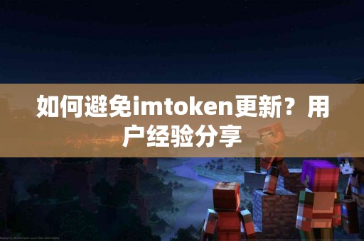 如何避免imtoken更新？用户经验分享