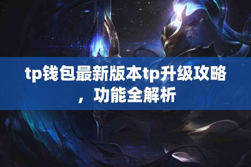 tp钱包最新版本tp升级攻略，功能全解析