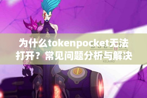 为什么tokenpocket无法打开？常见问题分析与解决