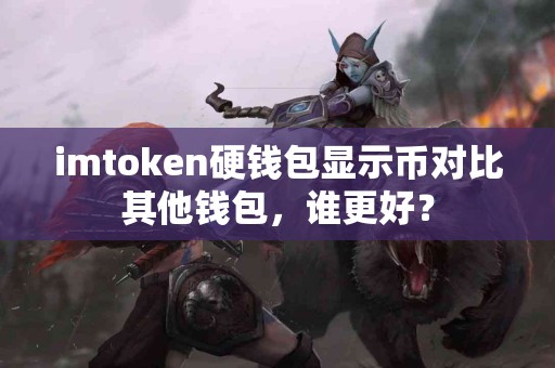 imtoken硬钱包显示币对比其他钱包，谁更好？