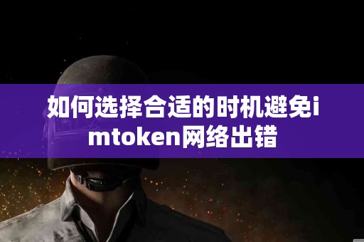 如何选择合适的时机避免imtoken网络出错