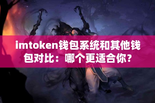 imtoken钱包系统和其他钱包对比：哪个更适合你？