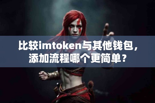 比较imtoken与其他钱包，添加流程哪个更简单？