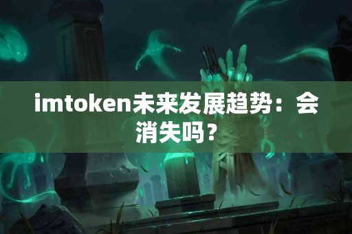 imtoken未来发展趋势：会消失吗？