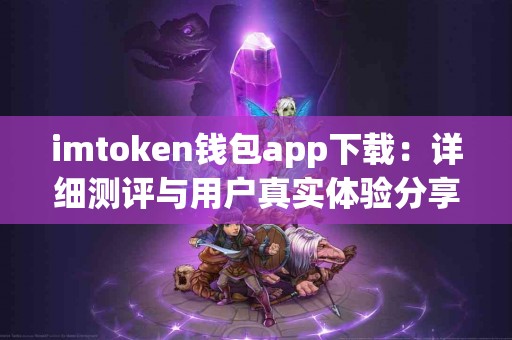 imtoken钱包app下载：详细测评与用户真实体验分享