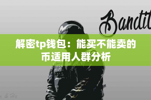解密tp钱包:能买不能卖的币适用人群分析 解密tp钱包:能买不能卖的币适用人群分析