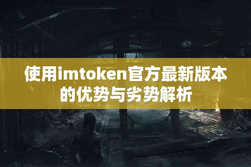 使用imtoken官方最新版本的优势与劣势解析