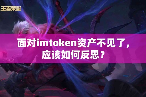 面对imtoken资产不见了，应该如何反思？