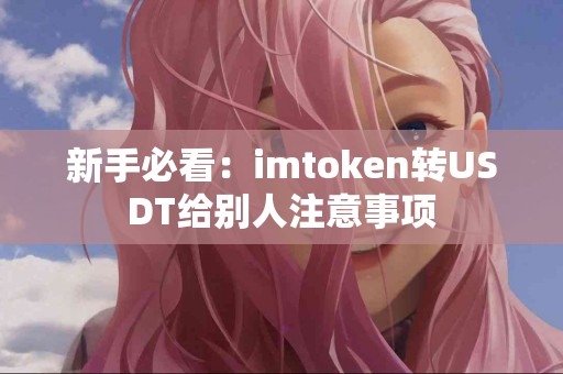 新手必看：imtoken转USDT给别人注意事项