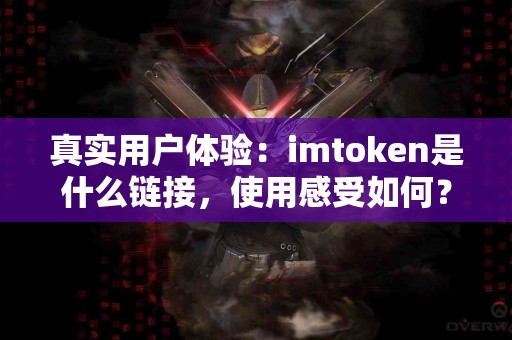 真实用户体验：imtoken是什么链接，使用感受如何？