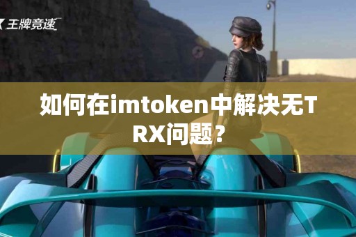 如何在imtoken中解决无TRX问题？