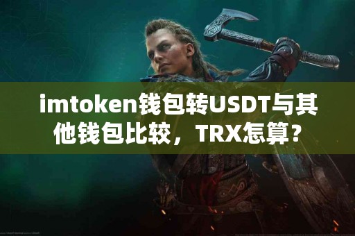 imtoken钱包转USDT与其他钱包比较，TRX怎算？
