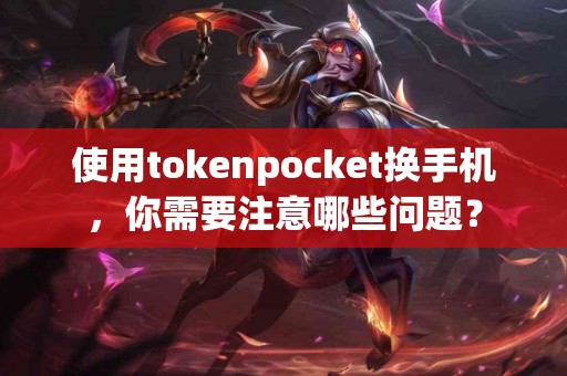使用tokenpocket换手机，你需要注意哪些问题？