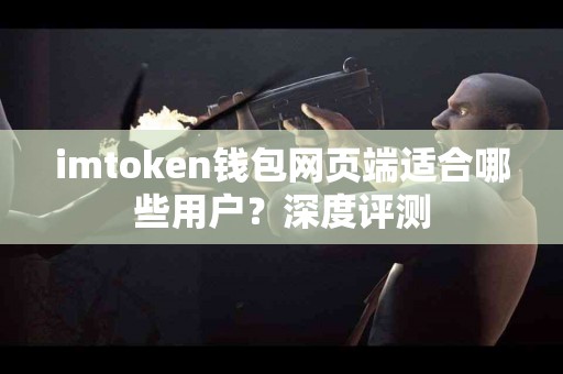 imtoken钱包网页端适合哪些用户？深度评测