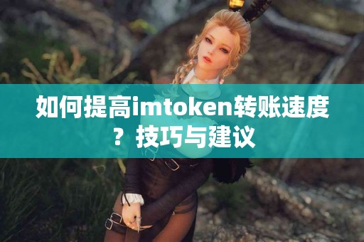 如何提高imtoken转账速度？技巧与建议