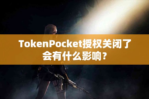 TokenPocket授权关闭了会有什么影响？