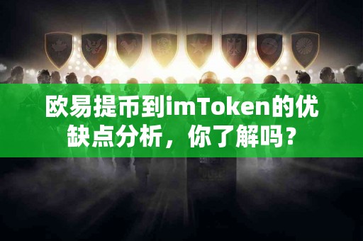 欧易提币到imToken的优缺点分析，你了解吗？