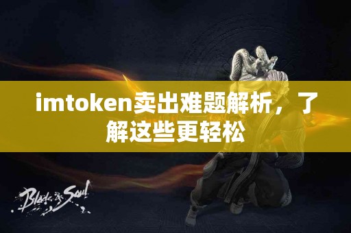 imtoken卖出难题解析，了解这些更轻松