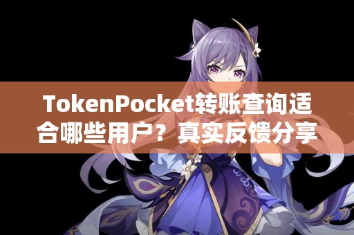TokenPocket转账查询适合哪些用户？真实反馈分享