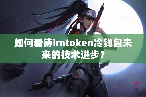如何看待imtoken冷钱包未来的技术进步？