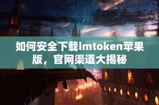 如何安全下载imtoken苹果版，官网渠道大揭秘