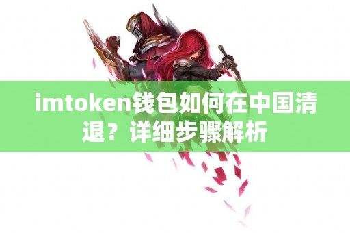 imtoken钱包如何在中国清退？详细步骤解析